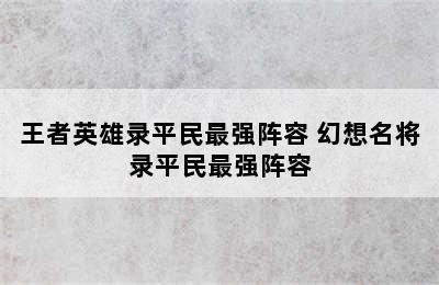 王者英雄录平民最强阵容 幻想名将录平民最强阵容